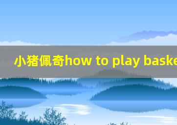 小猪佩奇how to play basketball